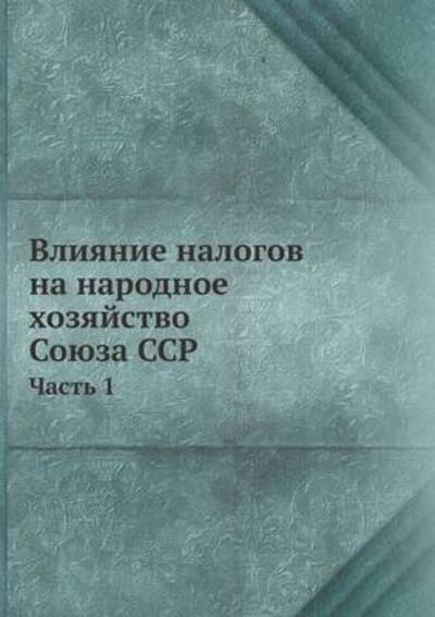Cover for Kollektiv Avtorov · Vliyanie Nalogov Na Narodnoe Hozyajstvo Soyuza Ssr Chast 1 (Paperback Book) [Russian edition] (2019)
