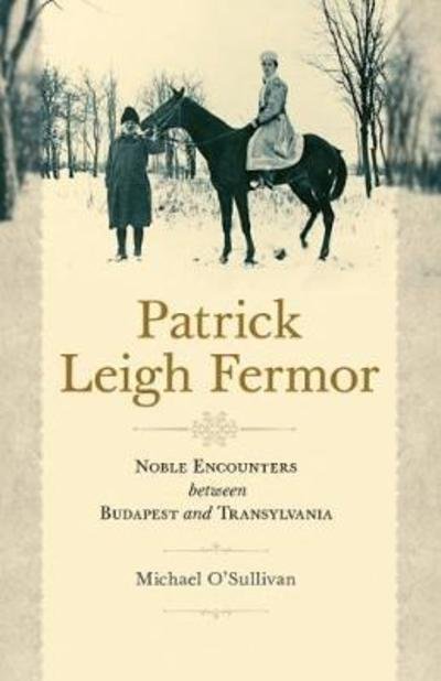 Cover for Michael O'Sullivan · Patrick Leigh Fermor: Noble Encounters between Budapest and Transylvania (Paperback Book) (2018)