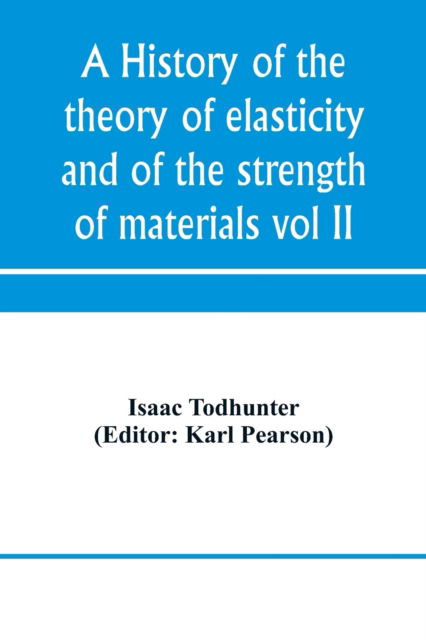 A history of the theory of elasticity and of the strength of materials, from Galilei to the present time (Volume II) Saint-Venant to Lord Kelvin. Part II - Isaac Todhunter - Books - Alpha Edition - 9789353970642 - January 15, 2020