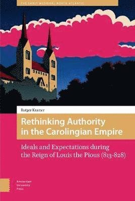 Rethinking Authority in the Carolingian Empire: Ideals and Expectations during the Reign of Louis the Pious (813-828) - The Early Medieval North Atlantic - Rutger Kramer - Livros - Amsterdam University Press - 9789462982642 - 11 de fevereiro de 2019