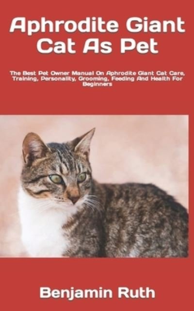 Cover for Benjamin Ruth · Aphrodite Giant Cat As Pet: The Best Pet Owner Manual On Aphrodite Giant Cat Care, Training, Personality, Grooming, Feeding And Health For Beginners (Paperback Book) (2022)