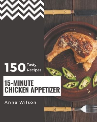 150 Tasty 15-Minute Chicken Appetizer Recipes - Anna Wilson - Libros - Independently Published - 9798570982642 - 24 de noviembre de 2020