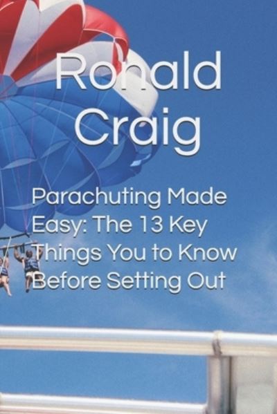 Cover for Ronald Craig · Parachuting Made Easy: The 13 Key Things You to Know Before Setting Out (Paperback Book) (2021)