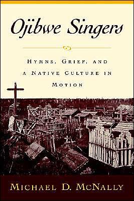 Cover for McNally, Michael (Assistant Professor, Department of History and Philosophy, Assistant Professor, Department of History and Philosophy, Eastern Michigan University) · Ojibwe Singers: Hymns, Grief, and a Native Culture in Motion - Religion in America (Hardcover bog) (2000)