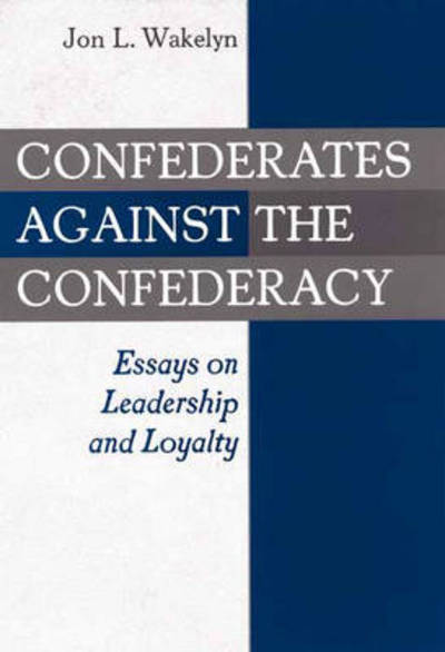 Cover for Jon L. Wakelyn · Confederates against the Confederacy: Essays on Leadership and Loyalty (Hardcover Book) (2002)