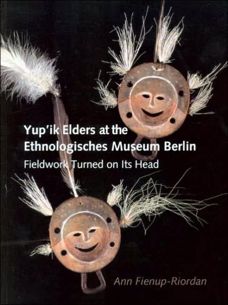 Cover for Ann Fienup-Riordan · Yup’ik Elders at the Ethnologisches Museum Berlin: Fieldwork Turned on Its Head - Yup’ik Elders at the Ethnologisches Museum Berlin (Inbunden Bok) [First edition] (2005)