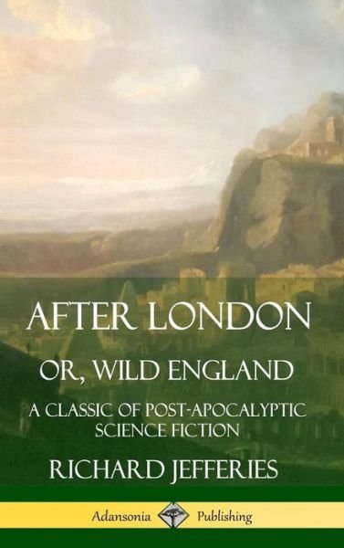 Cover for Richard Jefferies · After London, Or, Wild England A Classic of Post-Apocalyptic Science Fiction (Gebundenes Buch) (2019)