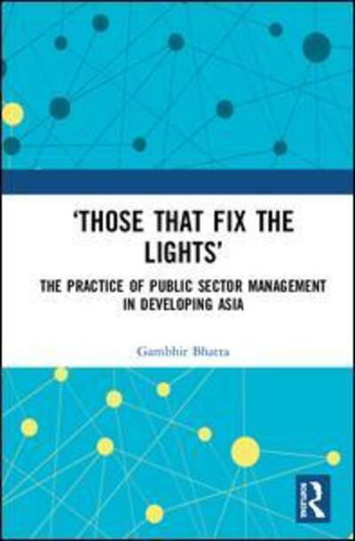 Cover for Gambhir Bhatta · “Those That Fix the Lights”: The Practice of Public Sector Management in Developing Asia (Innbunden bok) (2019)