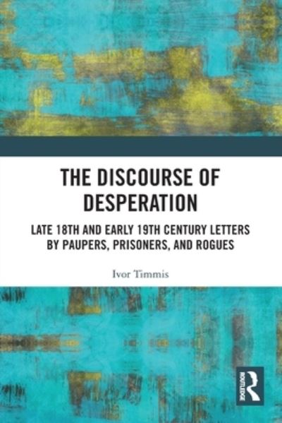 Cover for Timmis, Ivor (Leeds Beckett University, UK) · The Discourse of Desperation: Late 18th and Early 19th Century Letters by Paupers, Prisoners, and Rogues - Routledge Studies in Linguistics (Paperback Book) (2022)