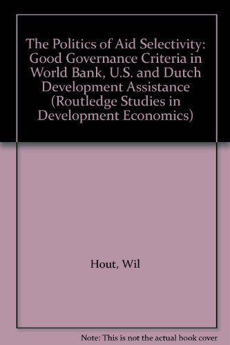 Cover for Wil Hout · The Politics of Aid Selectivity: Good Governance Criteria in World Bank, U.S. and Dutch Development Assistance - Routledge Studies in Development Economics (Taschenbuch) (2014)