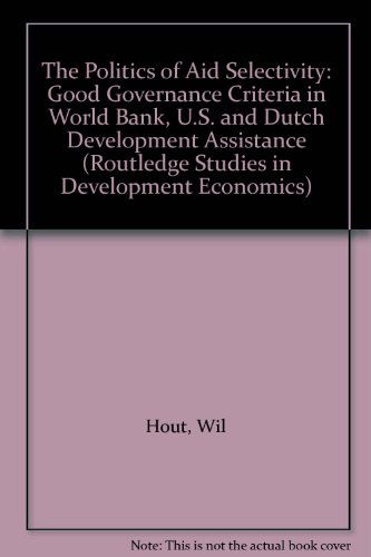 Cover for Hout, Wil (Institute of Social Studies, The Hague, the Netherlands) · The Politics of Aid Selectivity: Good Governance Criteria in World Bank, U.S. and Dutch Development Assistance - Routledge Studies in Development Economics (Paperback Book) (2014)