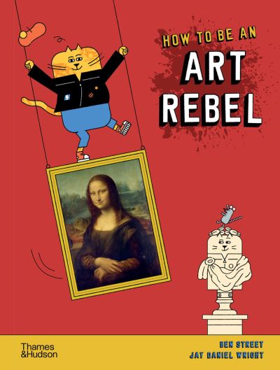 How to be an Art Rebel - Ben Street - Książki - Thames & Hudson Ltd - 9780500651643 - 22 kwietnia 2021