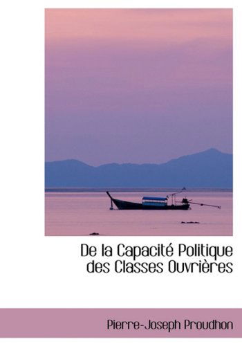 Cover for Pierre-joseph Proudhon · De La Capacitac Politique Des Classes Ouvriaures (Hardcover Book) [French, Lrg edition] (2008)