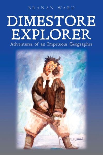 Cover for Branan Ward · Dimestore Explorer:: Adventures of an Impetuous Geographer (Taschenbuch) (2014)