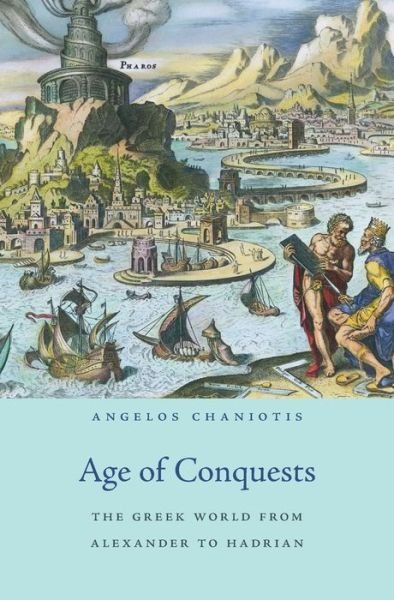 Age of Conquests: The Greek World from Alexander to Hadrian - History of the Ancient World - Angelos Chaniotis - Books - Harvard University Press - 9780674659643 - July 26, 2024