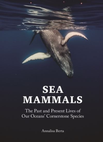 Cover for Annalisa Berta · Sea Mammals: The Past and Present Lives of Our Oceans’ Cornerstone Species (Hardcover Book) (2023)