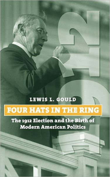 Cover for Lewis L. Gould · Four Hats in the Ring: The 1912 Election and the Birth of Modern American Politics (Hardcover Book) (2008)