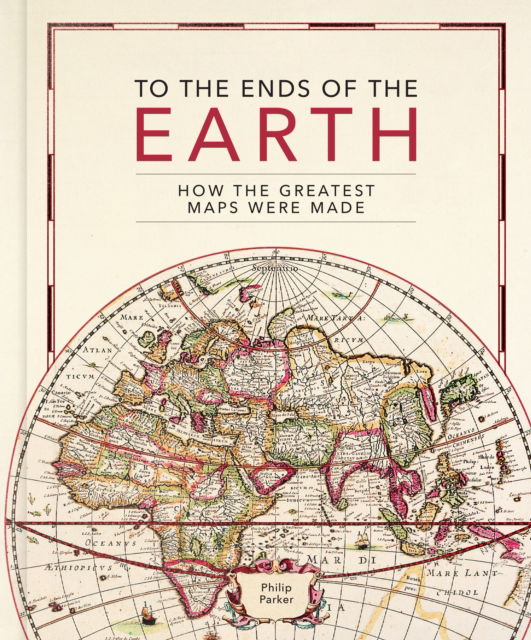 Cover for Philip Parker · To the Ends of the Earth: How the greatest maps were made (Inbunden Bok) (2023)