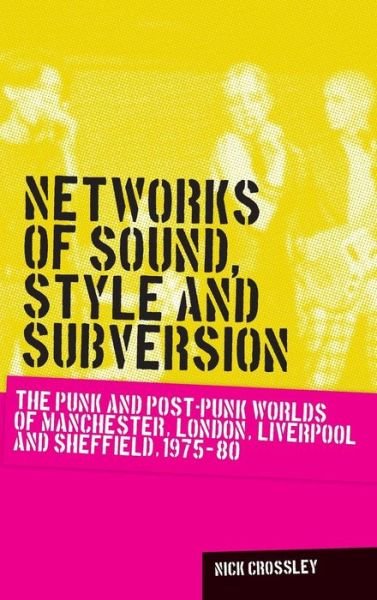 Cover for Nick Crossley · Networks of Sound, Style and Subversion: The Punk and Post–Punk Worlds of Manchester, London, Liverpool and Sheffield, 1975–80 - Music and Society (Hardcover bog) (2015)