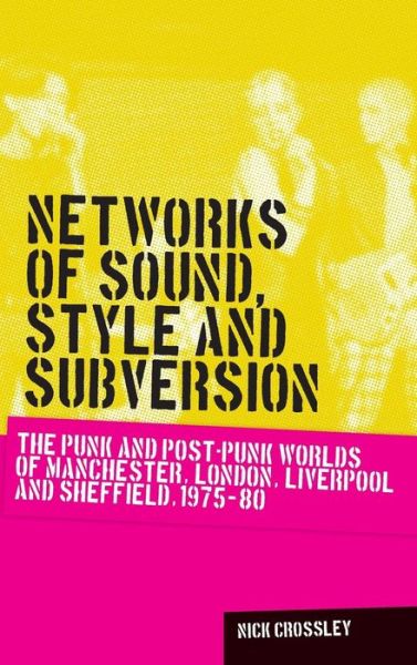 Cover for Nick Crossley · Networks of Sound, Style and Subversion: The Punk and Post–Punk Worlds of Manchester, London, Liverpool and Sheffield, 1975–80 - Music and Society (Innbunden bok) (2015)