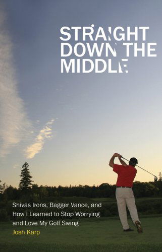 Straight Down the Middle: Shivas Irons, Bagger Vance, and How I Learned to Stop Worrying and Love My Golf Swing - Josh Karp - Bücher - University of Nebraska Press - 9780803240643 - 1. Mai 2012