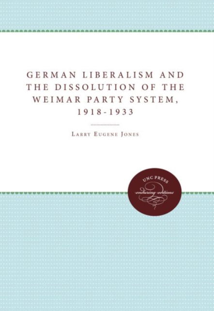 German Liberalism and the Dissolution of the Weimar Party System, 1918-1933 - Larry Eugene Jones - Libros - The University of North Carolina Press - 9780807817643 - 30 de enero de 1988