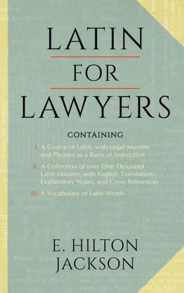 Cover for E Hilton Jackson · Latin for Lawyers. Containing: I: A Course in Latin, with Legal Maxims &amp; Phrases as a Basis of Instruction II. A Collection of over 1000 Latin Maxims, with English Translations, Explanatory Notes, &amp; Cross-References III. A Vocabulary of Latin Words (Hardcover Book) [Abridged edition] (2015)