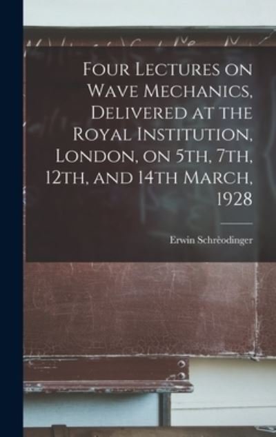 Four Lectures on Wave Mechanics, Delivered at the Royal Institution, London, on 5th, 7th, 12th, and 14th March, 1928 - Erwin 1887-1961 Schreodinger - Books - Hassell Street Press - 9781013369643 - September 9, 2021