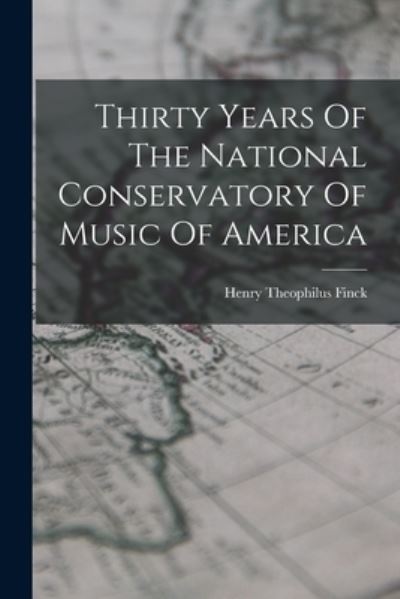 Cover for Henry Theophilus Finck · Thirty Years of the National Conservatory of Music of America (Buch) (2022)