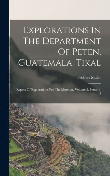 Explorations in the Department of Peten, Guatemala, Tikal - Teobert Maler - Books - Creative Media Partners, LLC - 9781016748643 - October 27, 2022