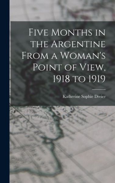 Cover for Katherine Sophie Dreier · Five Months in the Argentine from a Woman's Point of View, 1918 To 1919 (Book) (2022)