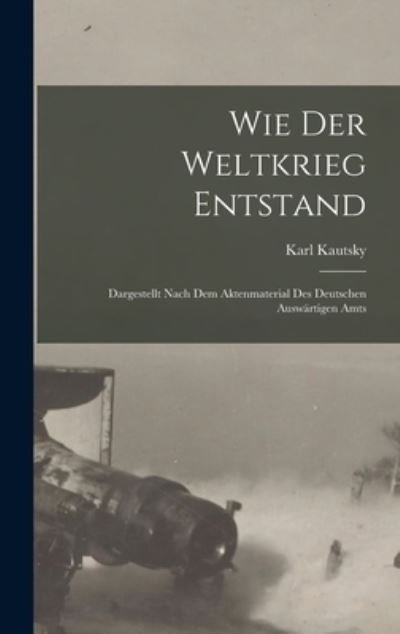 Cover for Karl Kautsky · Wie der Weltkrieg Entstand; Dargestellt Nach Dem Aktenmaterial des Deutschen Auswärtigen Amts (Book) (2022)
