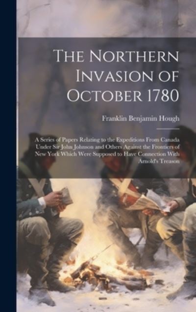 Cover for Franklin Benjamin Hough · Northern Invasion of October 1780; a Series of Papers Relating to the Expeditions from Canada under Sir John Johnson and Others Against the Frontiers of New York Which Were Supposed to Have Connection with Arnold's Treason (Book) (2023)