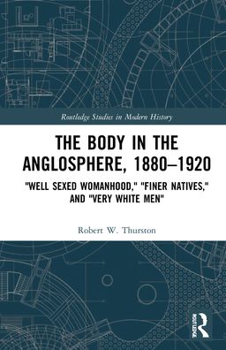 Cover for Thurston, Robert W. (Miami University, USA) · The Body in the Anglosphere, 1880–1920: &quot;Well Sexed Womanhood,&quot; &quot;Finer Natives,&quot; and &quot;Very White Men&quot; - Routledge Studies in Modern History (Hardcover Book) (2021)