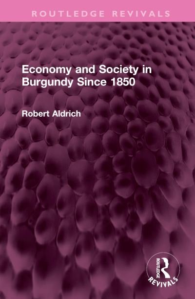 Cover for Robert Aldrich · Economy and Society in Burgundy Since 1850 - Routledge Revivals (Inbunden Bok) (2023)