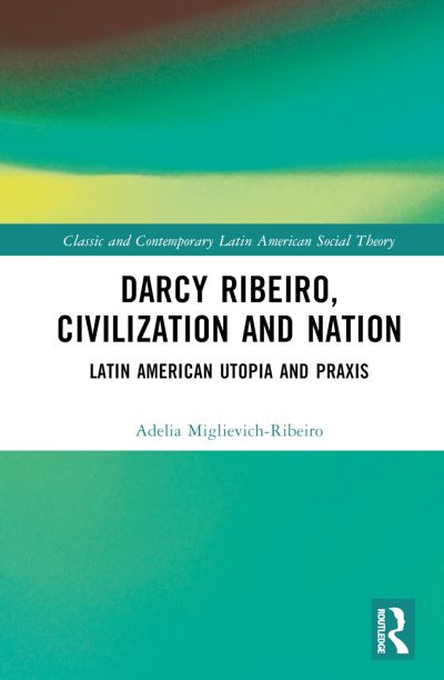 Cover for Miglievich-Ribeiro, Adelia (Universidade Federal do Espirito Santo, Brazil) · Darcy Ribeiro, Civilisation and Nation: Social Theory from Latin America - Classic and Contemporary Latin American Social Theory (Hardcover Book) (2024)