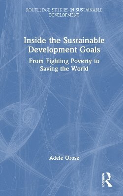 Cover for Adele Orosz · Inside the Sustainable Development Goals: From Fighting Poverty to Saving the World - Routledge Studies in Sustainable Development (Hardcover Book) (2025)