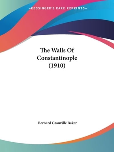 The Walls Of Constantinople (1910) - Bernard Granville Baker - Książki - Kessinger Publishing - 9781104407643 - 30 kwietnia 2009