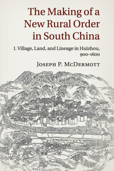 Cover for McDermott, Joseph P. (University of Cambridge) · The Making of a New Rural Order in South China: Volume 1, Village, Land, and Lineage in Huizhou, 900–1600 (Paperback Book) (2016)