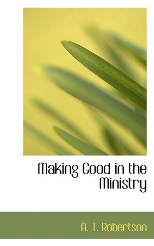 Cover for A. T. Robertson · Making Good in the Ministry (Hardcover Book) (2009)