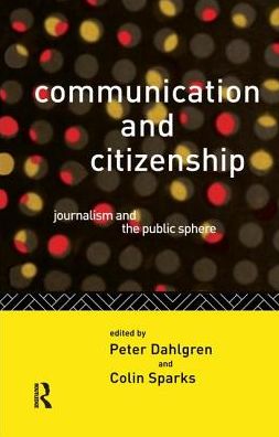 Communication and Citizenship: Journalism and the Public Sphere - Communication and Society - Peter Dahlgren - Books - Taylor & Francis Ltd - 9781138154643 - December 14, 2016