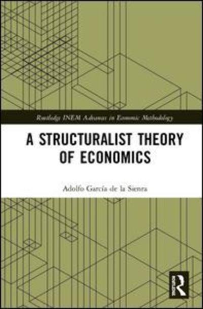 Cover for Garcia de la Sienra, Adolfo (Veracruzana University, Mexico) · A Structuralist Theory of Economics - Routledge INEM Advances in Economic Methodology (Hardcover Book) (2019)