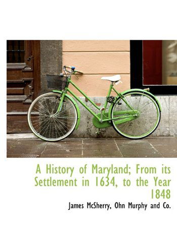 A History of Maryland; from Its Settlement in 1634, to the Year 1848 - James Mcsherry - Books - BiblioLife - 9781140571643 - April 6, 2010