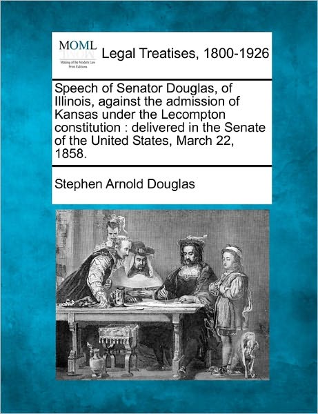 Cover for Stephen Arnold Douglas · Speech of Senator Douglas, of Illinois, Against the Admission of Kansas Under the Lecompton Constitution: Delivered in the Senate of the United States, March 22, 1858. (Taschenbuch) (2010)