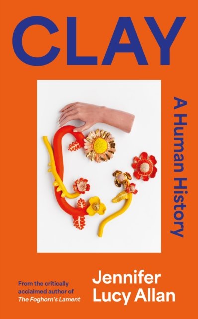 Jennifer Lucy Allan · Clay: A Human History (Hardcover Book) (2024)