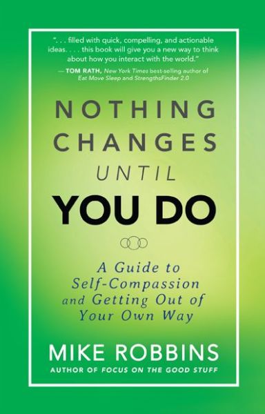 Nothing Changes Until You Do: a Guide to Self-compassion and Getting out of Your Own Way - Mike Robbins - Books - Hay House - 9781401944643 - May 12, 2015