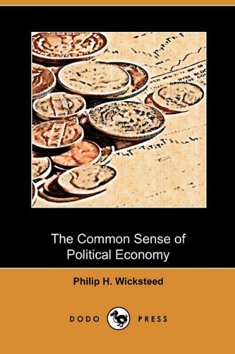 The Common Sense of Political Economy (Dodo Press) - Philip H Wicksteed - Books - Dodo Press - 9781409993643 - November 13, 2009