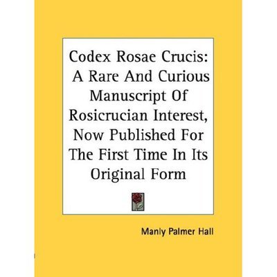Codex Rosae Crucis: a Rare and Curious Manuscript of Rosicrucian Interest, Now Published for the First Time in Its Original Form - Manly Palmer Hall - Books - Kessinger Publishing - 9781428662643 - July 25, 2006