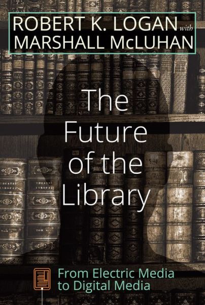 The Future of the Library: From Electric Media to Digital Media - Understanding Media Ecology - Robert K. Logan - Books - Peter Lang Publishing Inc - 9781433132643 - December 28, 2015