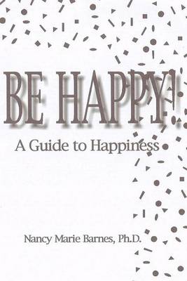 Cover for Nancy Marie Barnes Ph.d. · Be Happy!: a Guide to Happiness (Paperback Book) (2008)